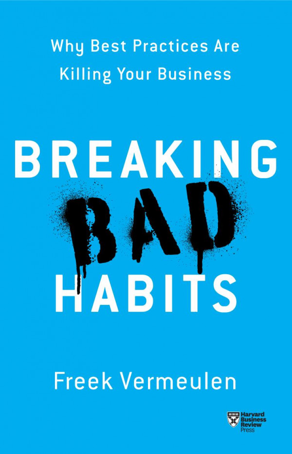 Breaking Bad Habits Why Best Practices Are Killing Your Business Freek Vermeulen