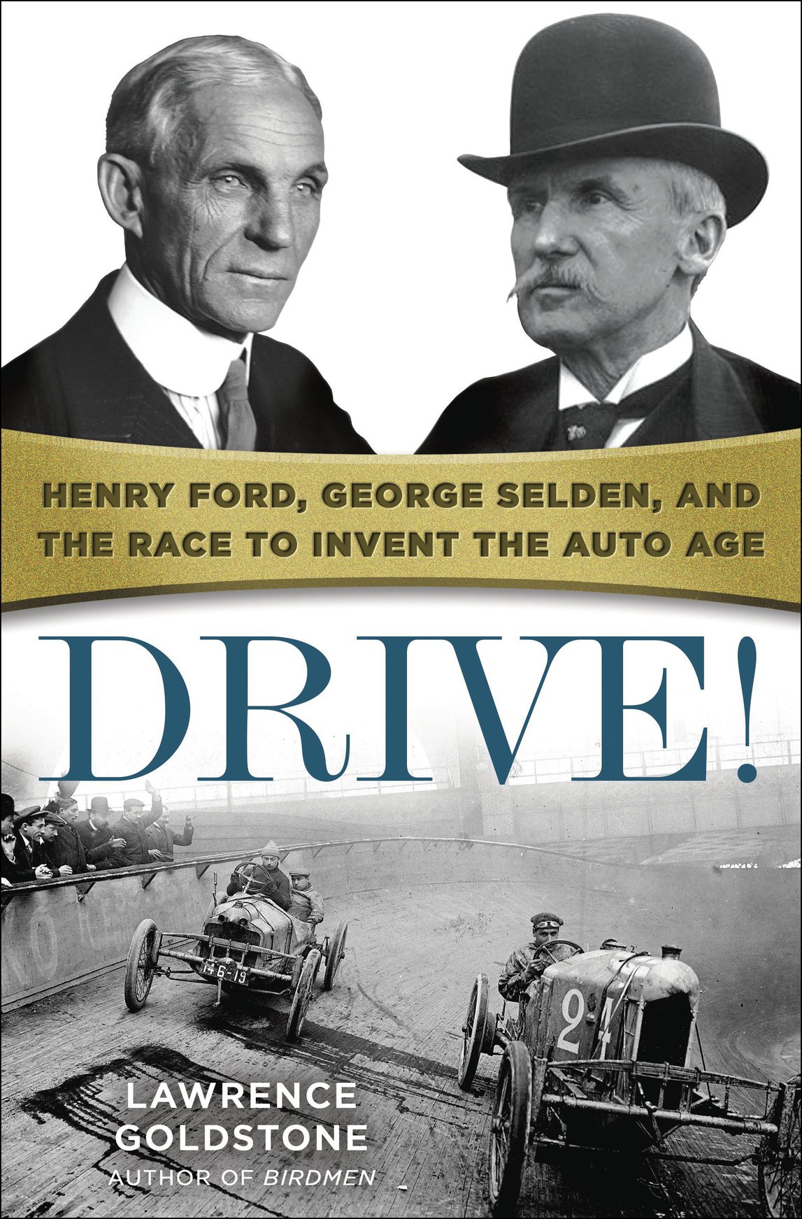 Drive Henry Ford George Selden And The Race To Invent The Auto Age Lawrence Goldstone