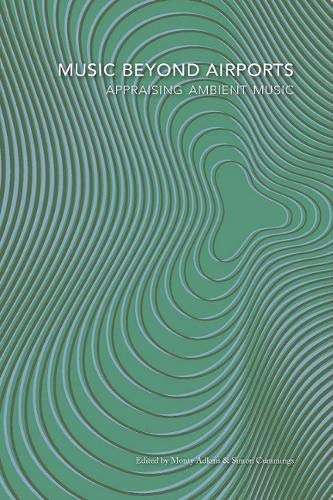 Music Beyond Airports Appraising Ambient Music 27th Edition Monty Adkins