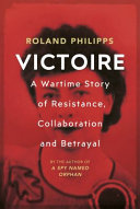 Victoire A Wartime Story Of Resistance Collaboration And Betrayal Roland Philipps