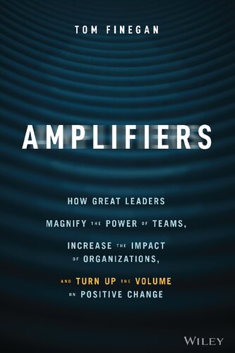 Amplifiers How Great Leaders Magnify The Power Of Teams Increase The Impact Of Organizations And Turn Up The Volume On Positive Change 1st Edition Finegan