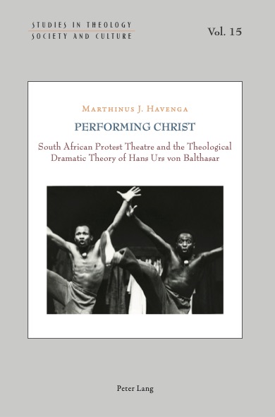 Performing Christ South African Protest Theatre And The Theological Dramatic Theory Of Hans Urs Von Balthasar Marthinus J Havenga
