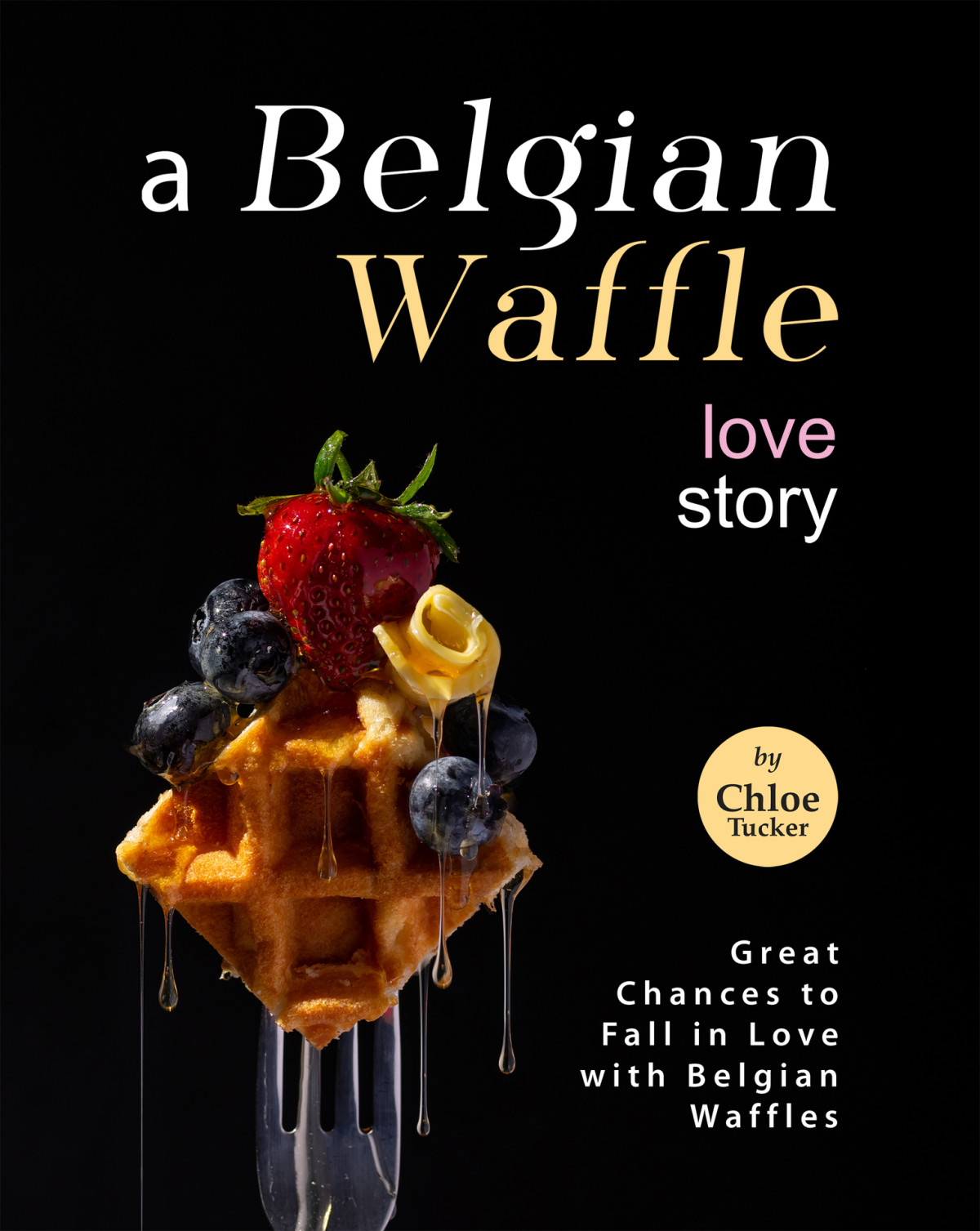 A Belgian Waffle Love Story Great Chances To Fall In Love With Belgian Waffles Chloe Tucker