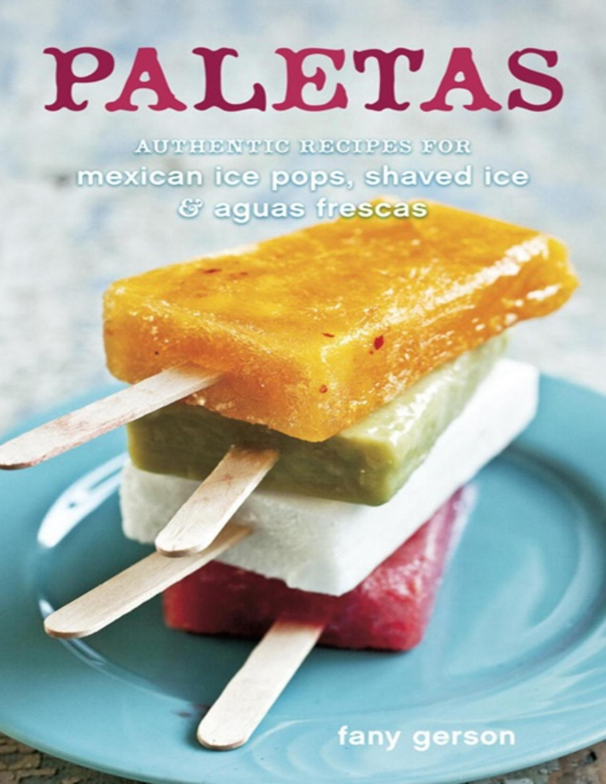 Paletas Authentic Recipes For Mexican Ice Pops Shaved Ice Aguas Frescas Fany Gerson