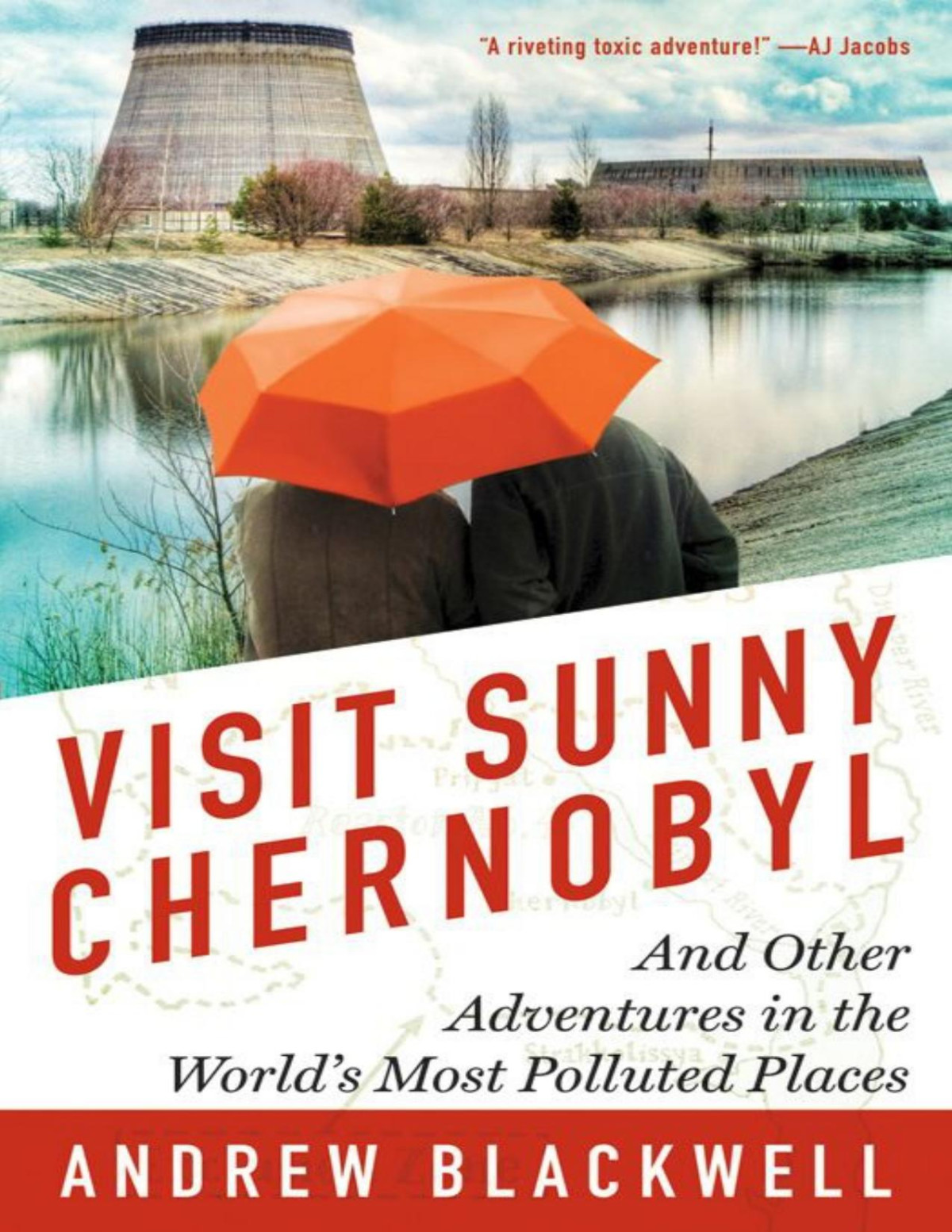 Visit Sunny Chernobyl And Other Adventures In The Worlds Most Polluted Places Andrew Blackwell