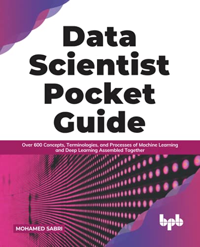 Data Scientist Pocket Guide Over 600 Concepts Terminologies And Processes Of Machine Learning And Deep Learning Assembled Together Mohamed Sabri