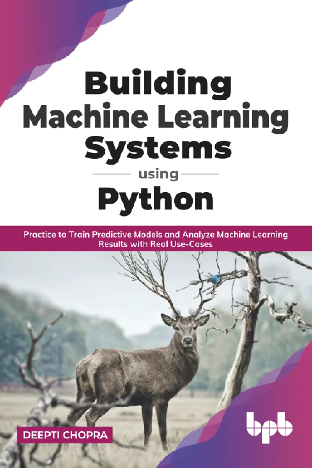 Building Machine Learning Systems Using Python Practice To Train Predictive Models And Analyze Machine Learning Results With Real Usecases English Edition Deepti Chopra
