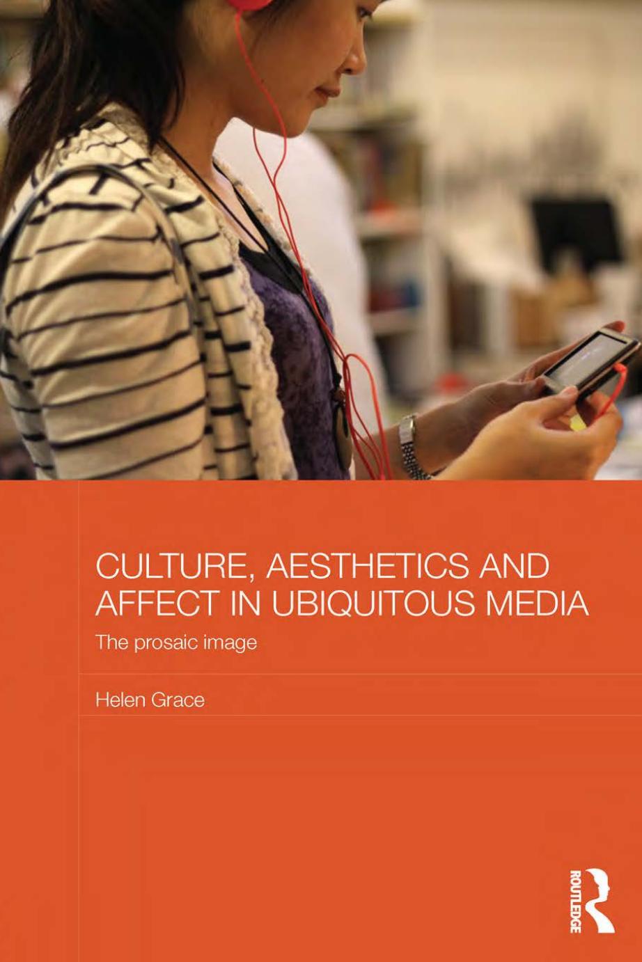 Culture Aesthetics And Affect In Ubiquitous Media The Prosaic Image 1st Edition Helen Grace