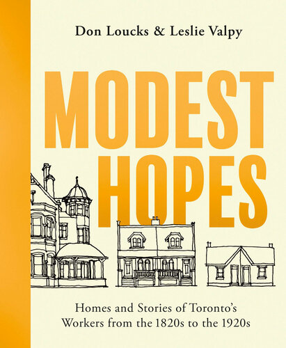 Modest Hopes Homes And Stories Of Torontos Workers From The 1820s To The 1920s Loucks