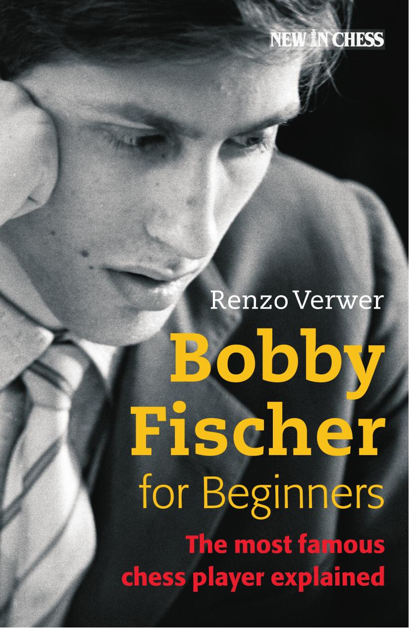 Bobby Fischer For Beginners The Most Famous Chess Player Explained Renzo Verwer
