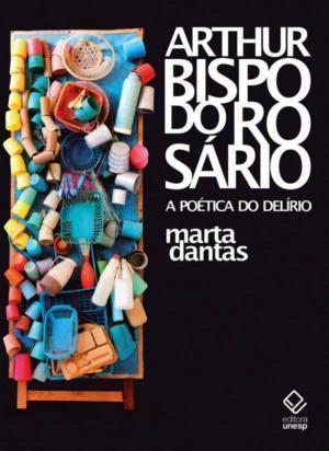 Arthur Bispo Do Rosrio A Potica Do Delrio Marta Dantas