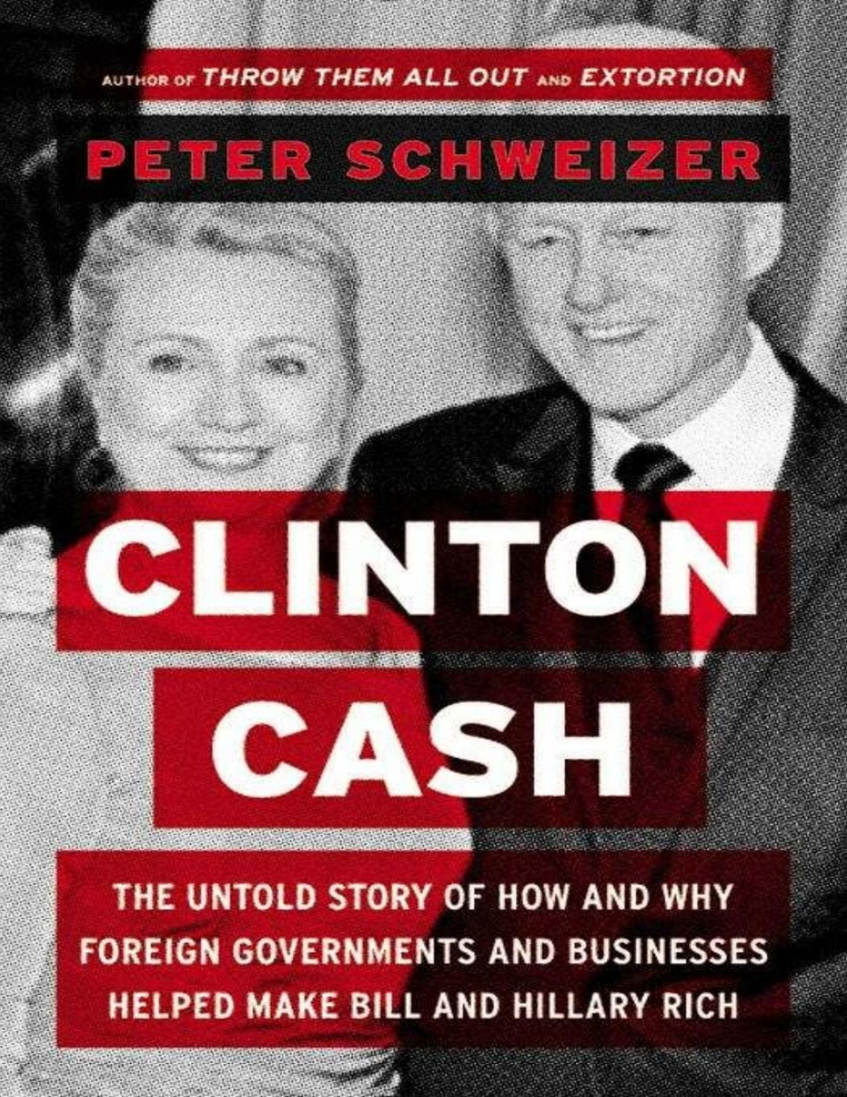 Clinton Cash The Untold Story Of How And Why Foreign Governments And Businesses Helped Make Bill And Hillary Rich Peter Schweizer