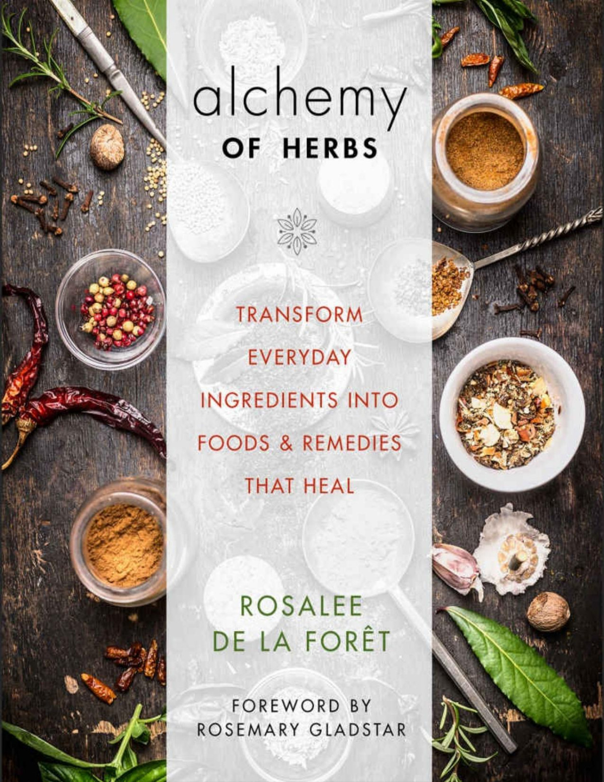 Alchemy Of Herbs Transform Everyday Ingredients Into Foods And Remedies That Heal Rosalee De La Fort