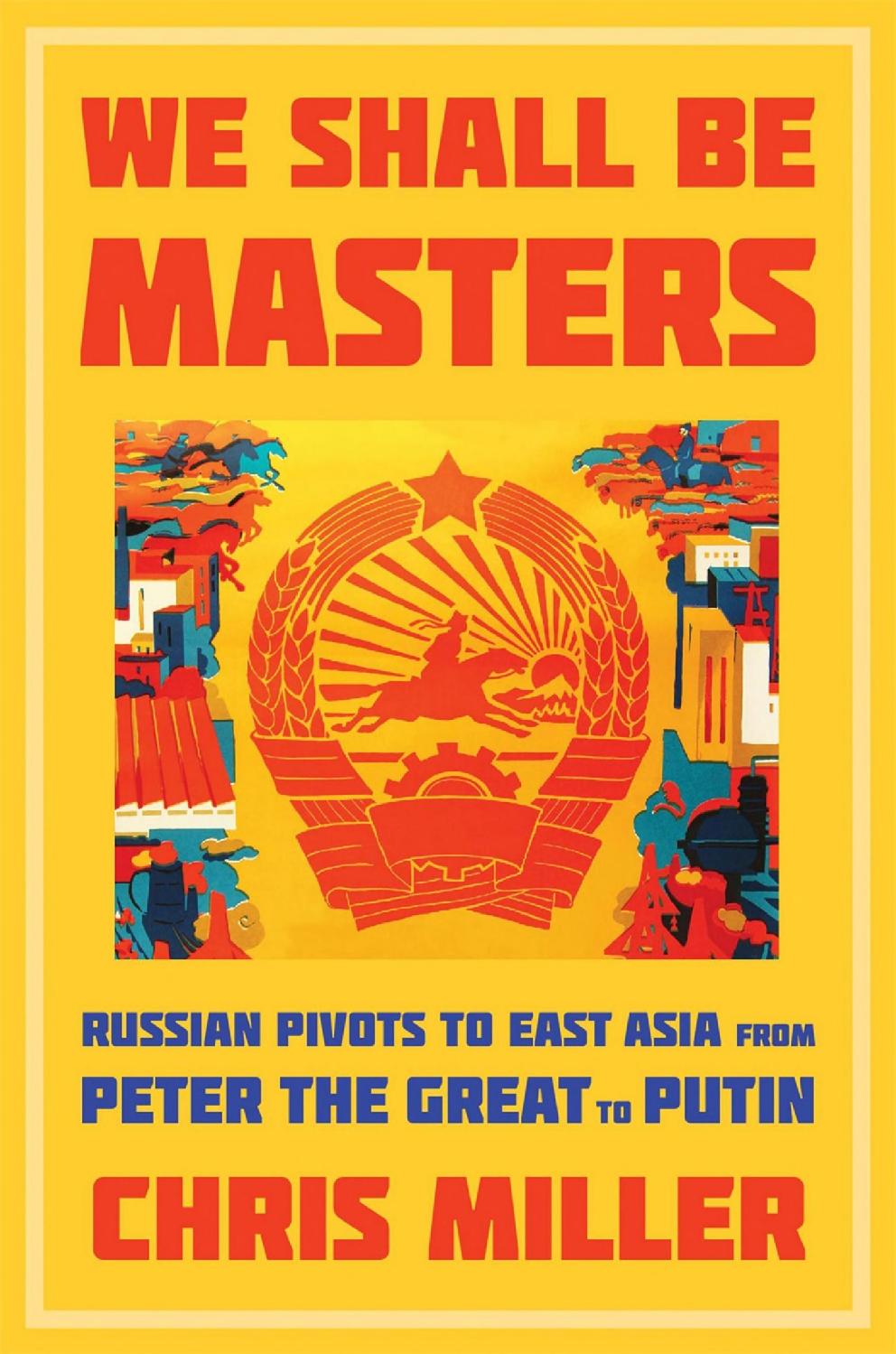 We Shall Be Masters Russian Pivots To East Asia From Peter The Great To Putin Chris Miller