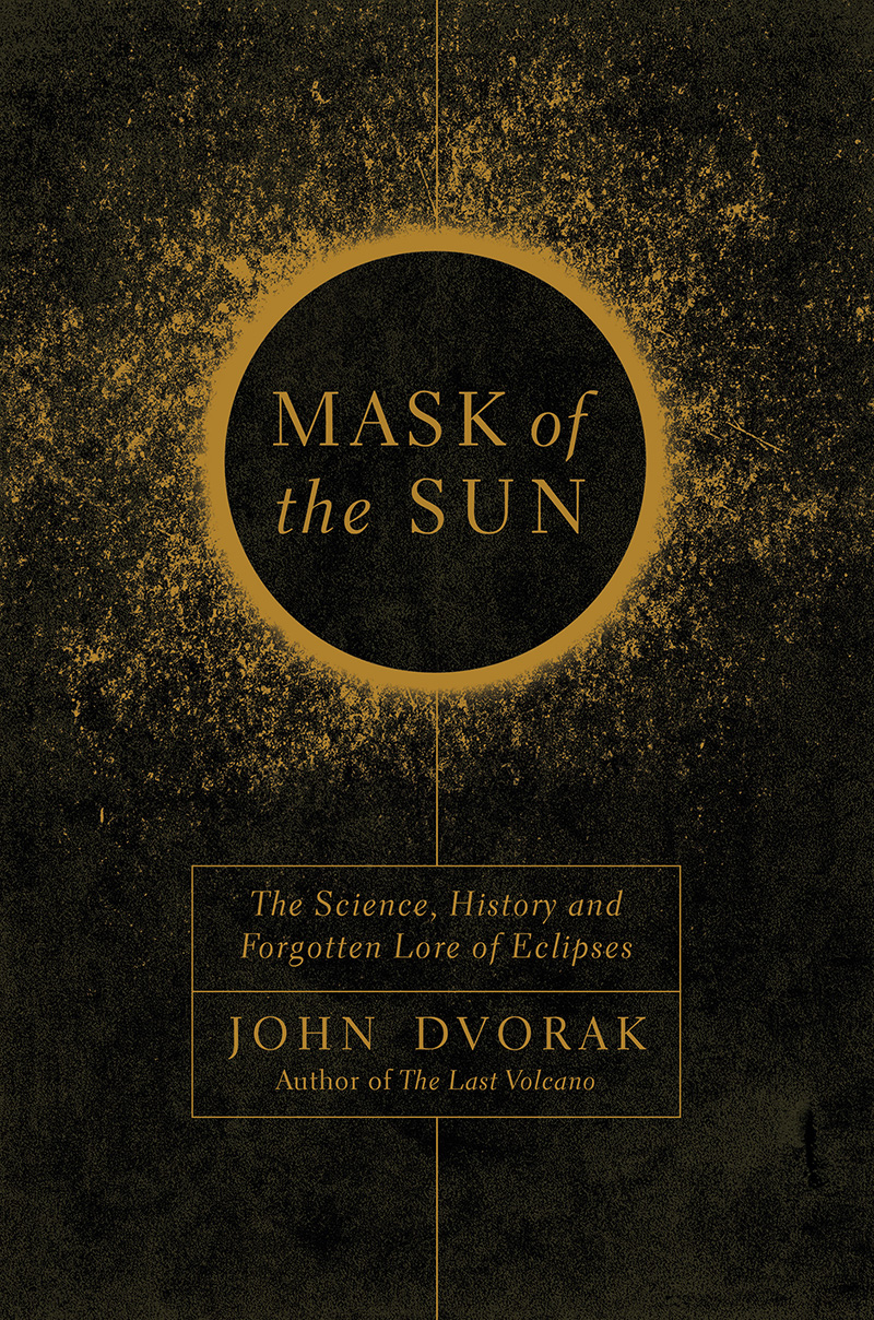 Mask Of The Sun The Science History And Forgotten Lore Of Eclipses John Dvorak
