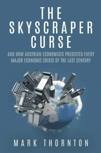 The Skyscraper Curse And How Austrian Economists Predicted Every Major Economic Crisis Of The Last Century Mark Thornton