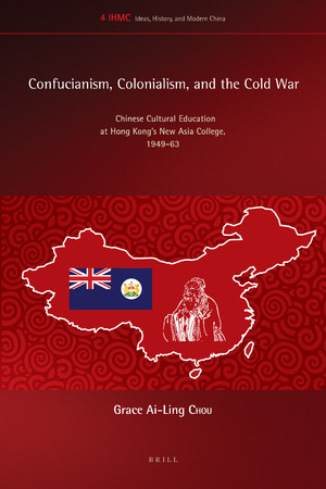Confucianism Colonialism And The Cold War Chinese Cultural Education At Hong Kongs New Asia College Ideas History And Modern China Volume 4 Grace Ailing Chou