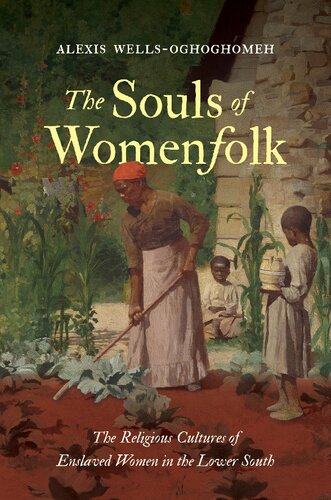 The Souls Of Womenfolk The Religious Cultures Of Enslaved Women In The Lower South Wellsoghoghomeh