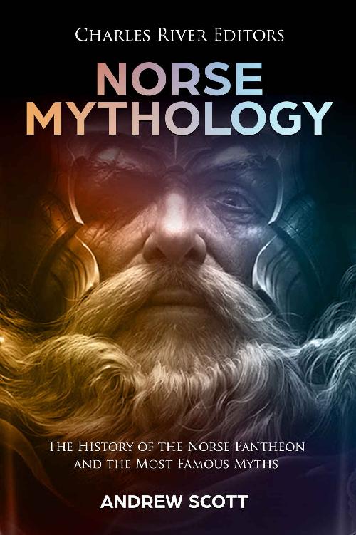 Norse Mythology The History Of The Norse Pantheon And The Most Famous Myths Charles River Editors Andrew Scott