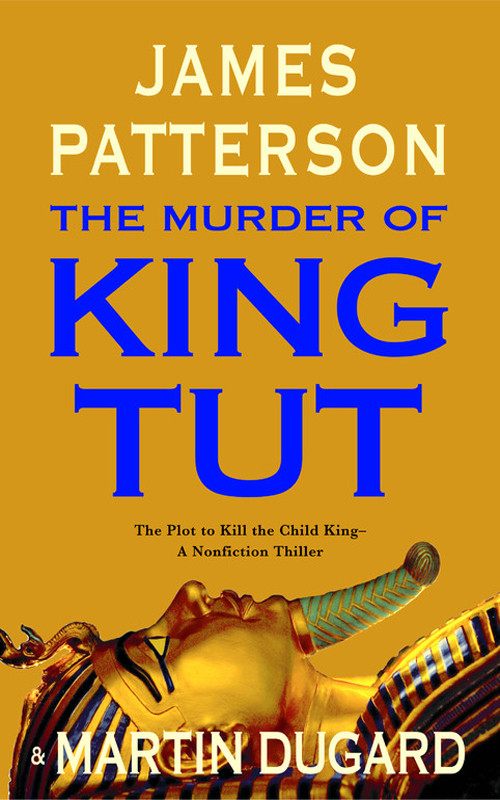 The Murder Of King Tut The Plot To Kill The Child King A Nonfiction Thriller James Patterson Martin Dugard