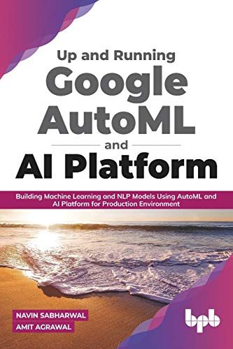 Up And Running Google Automl And Ai Platform Building Machine Learning And Nlp Models Using Automl And Ai Platform For Production Environment English Edition Navin Sabharwal