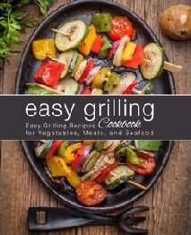 Easy Grilling Cookbook Easy Grilling Recipes For Vegetables Meats And Seafood 2nd Edition Booksumo Press