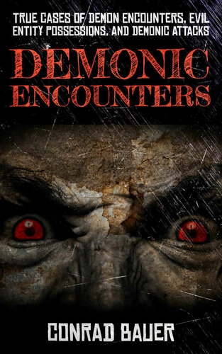 Demonic Encounters True Cases Of Demon Encounters Evil Entity Possessions And Demonic Attacks Conrad Bauer