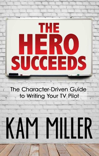 The Hero Succeeds The Characterdriven Guide To Writing Your Tv Pilot Kam Miller