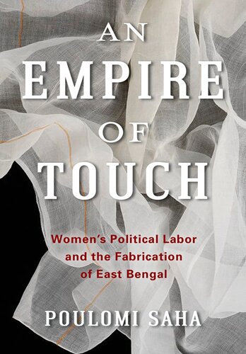 An Empire Of Touch Womens Political Labor And The Fabrication Of East Bengal Poulomi Saha