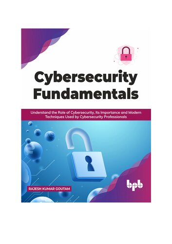 Cybersecurity Fundamentals Understand The Role Of Cybersecurity Its Importance And Modern Techniques Used By Cybersecurity Professionals English Edition Rajesh Kumar Goutam