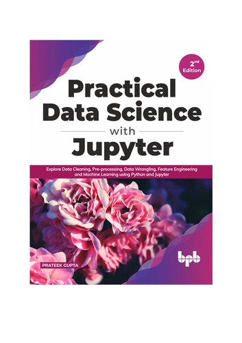 Practical Data Science With Jupyter Explore Data Cleaning Preprocessing Data Wrangling Feature Engineering And Machine Learning Using Python And Jupyter English Edition 2nd Edition Prateek Gupta
