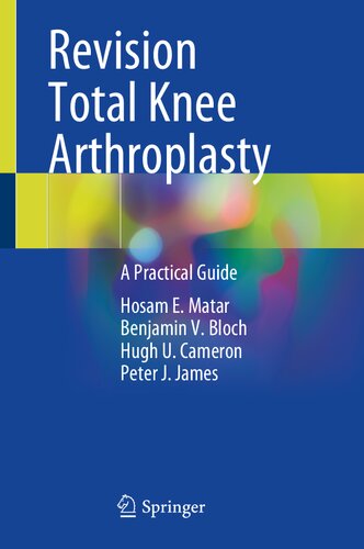 Revision Total Knee Arthroplasty A Practical Guide Peter J James Hosam E Matar Benjamin V Bloch Hugh U Cameron