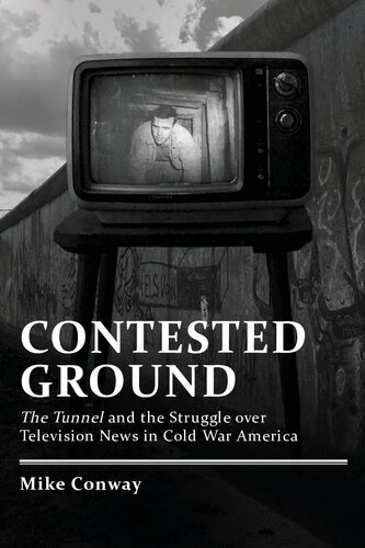 Contested Ground The Tunnel And The Struggle Over Television News In Cold War America 1st Edition Mike Conway