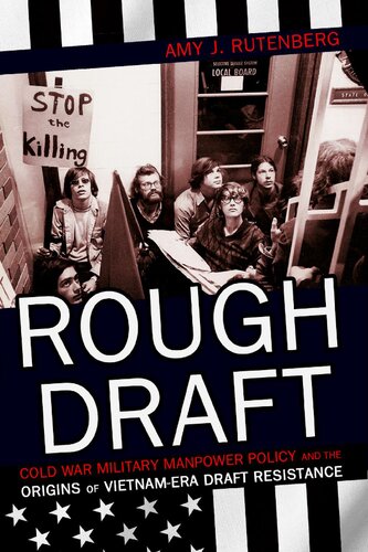 Rough Draft Cold War Military Manpower Policy And The Origins Of Vietnamera Draft Resistance Amy J Rutenberg