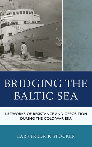 Bridging The Baltic Sea Networks Of Resistance And Opposition During The Cold War Era Lars Fredrik Stcker