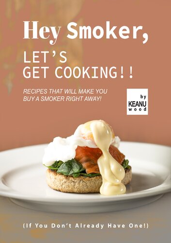 Hey Smoker Lets Get Cooking Recipes That Will Make You Buy A Smoker Right Away If You Dont Already Have One Keanu Wood