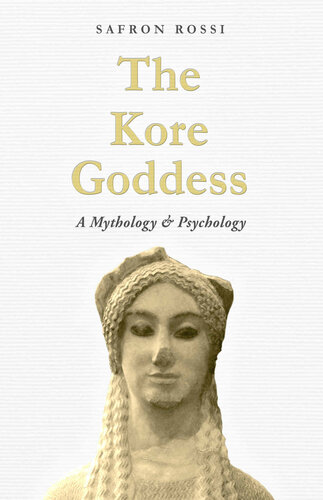 The Kore Goddess A Mythology Psychology Safron Rossi