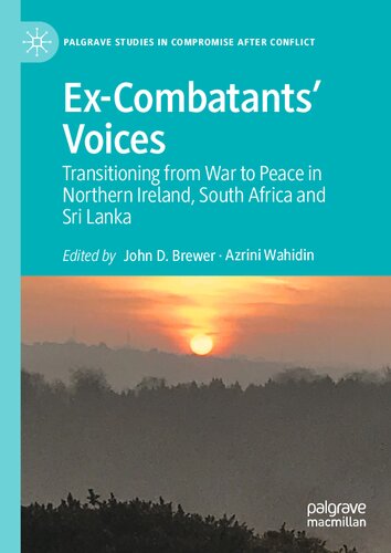 Excombatants Voices Transitioning From War To Peace In Northern Ireland South Africa And Sri Lanka Palgrave Studies In Compromise After Conflict 1st Ed 2021 John D Brewer Editor