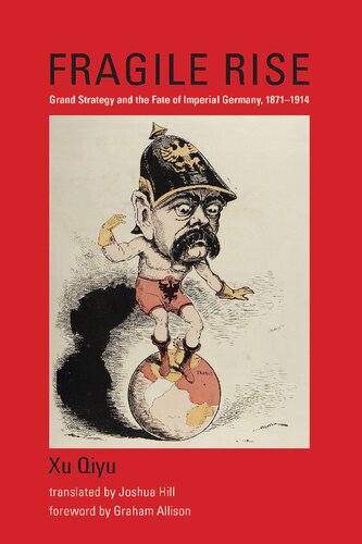 Fragile Rise Grand Strategy And The Fate Of Imperial Germany 18711914 Qiyu Xu Graham Allison Joshua Hill