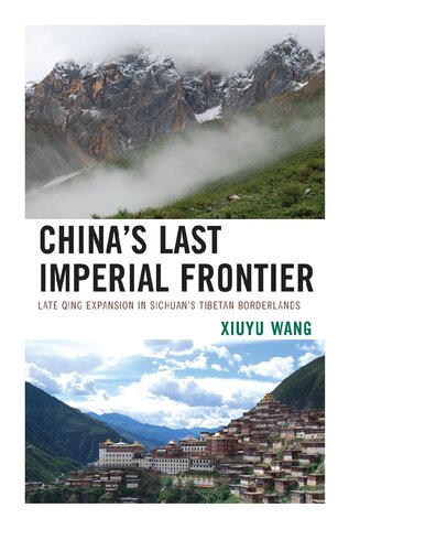 Chinas Last Imperial Frontier Late Qing Expansion In Sichuans Tibetan Borderlands Xiuyu Wang