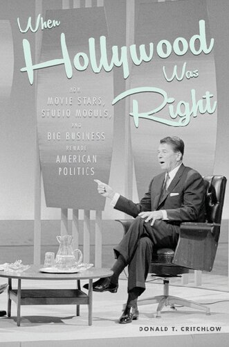 When Hollywood Was Right How Movie Stars Studio Moguls And Big Business Remade American Politics Donald T Critchlow