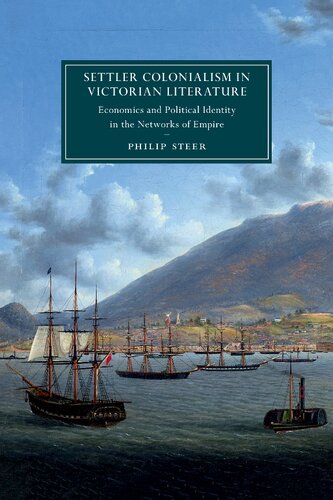 Settler Colonialism In Victorian Literature Economics And Political Identity In The Networks Of Empire Philip Steer