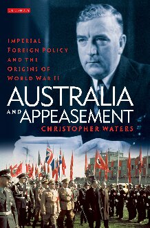 Australia And Appeasement Imperial Foreign Policy And The Origins Of World War Ii Christopher Waters