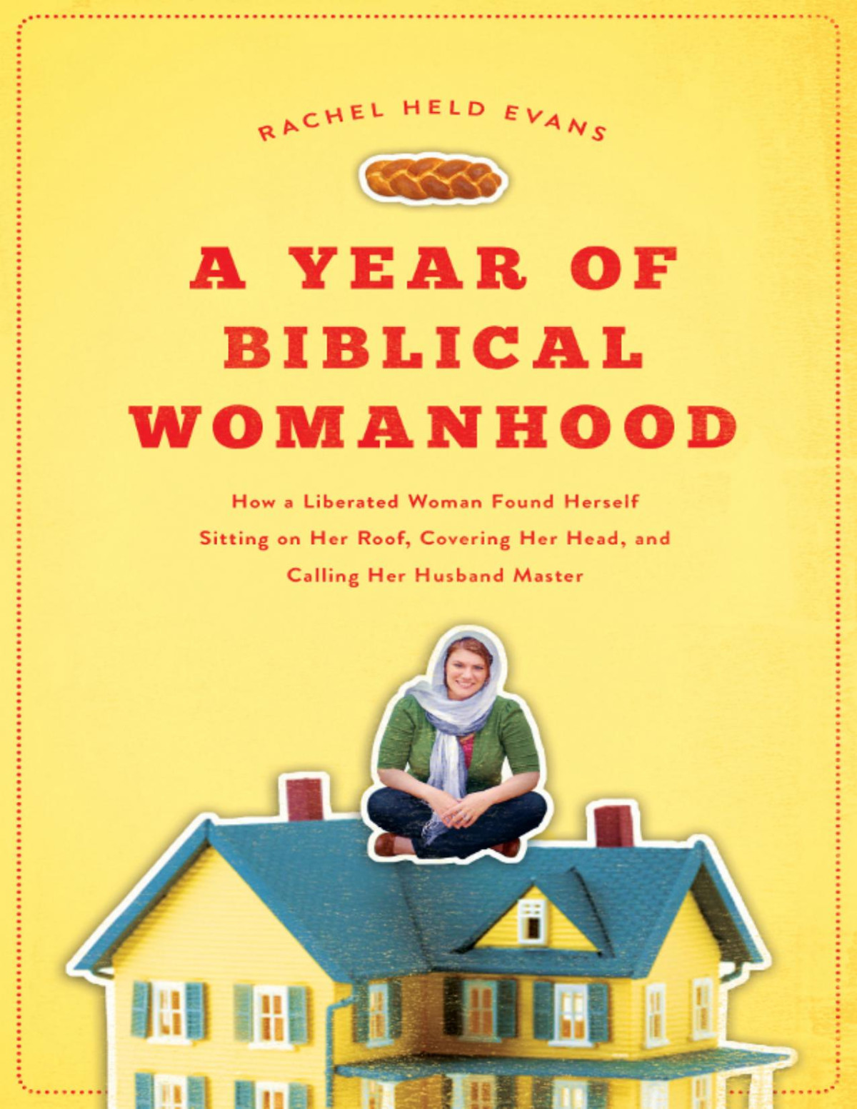 A Year Of Biblical Womanhood How A Liberated Woman Found Herself Sitting On Her Roof Covering Her Head And Calling Her Husband Masterquot Rachel Held Evans