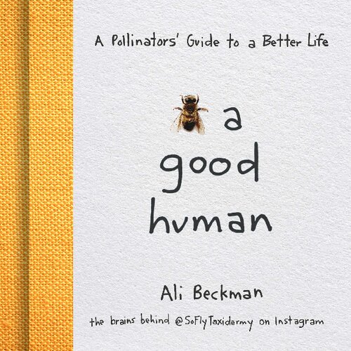 Bee A Good Human A Pollinators Guide To A Better Life Illustrated Ali Beckman