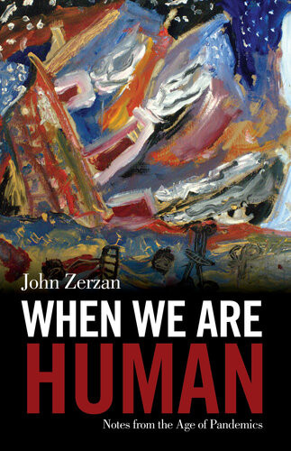 When We Are Human Notes From The Age Of Pandemics John Zerzan