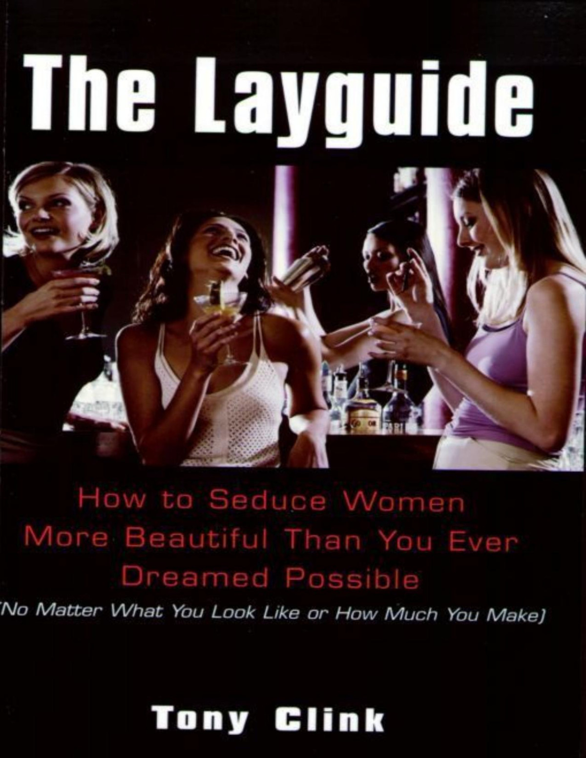 The Layguide How To Seduce Women More Beautiful Than You Ever Dreamed Possible No Matter What You Look Like Or How Much You Make Tony Clink