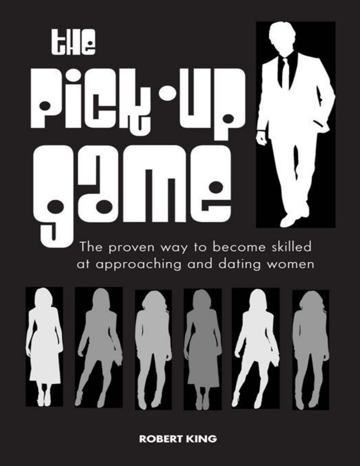 The Pickup Game The Proven Way To Become Skilled At Approaching And Dating Women Robert King
