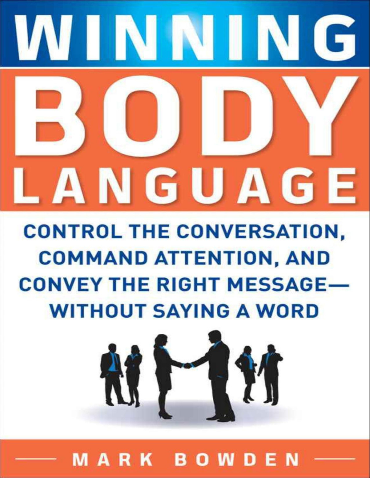 Winning Body Language Control The Conversation Command Attention And Convey The Right Message Without Saying A Word Mark Bowden
