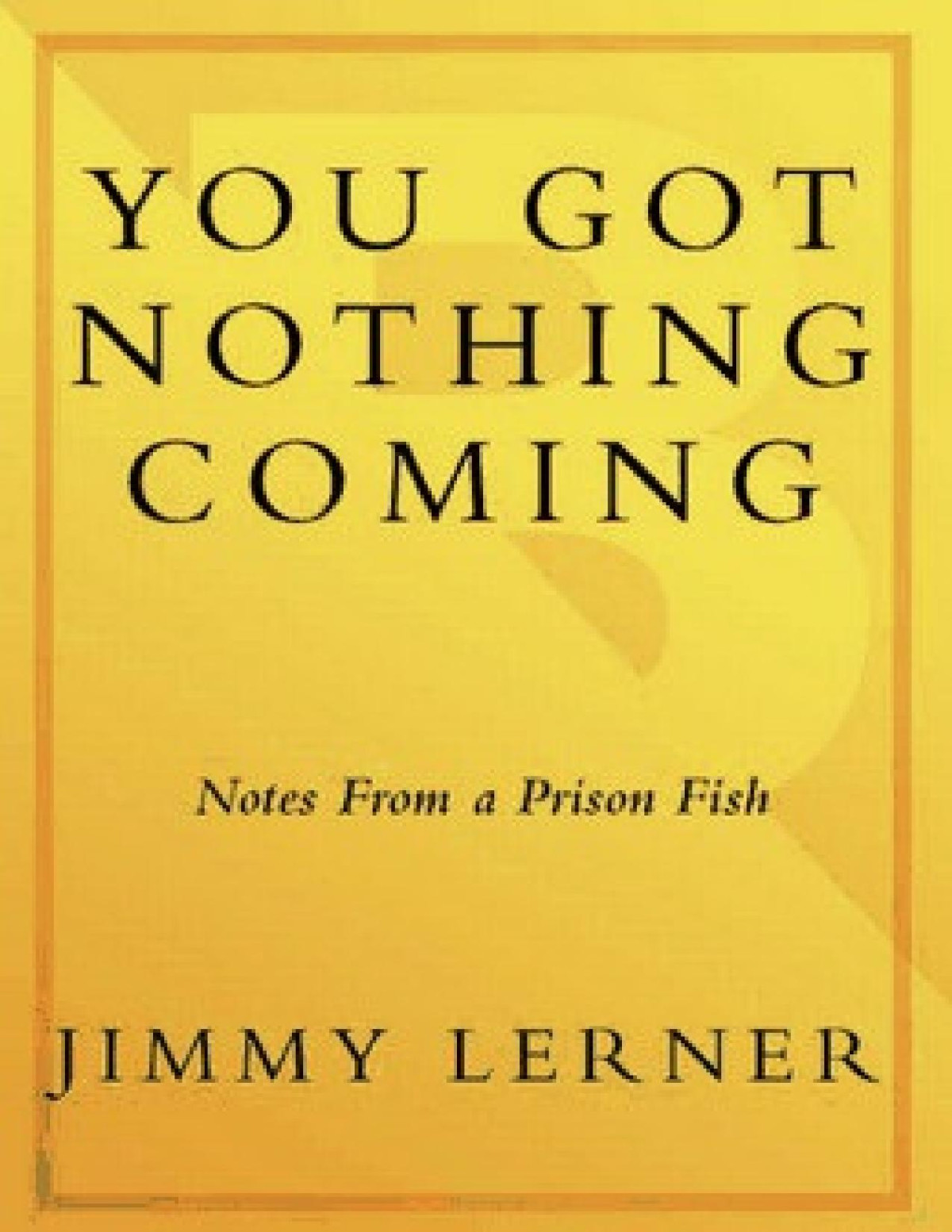 You Got Nothing Coming Notes From A Prison Fish Jimmy A Lerner
